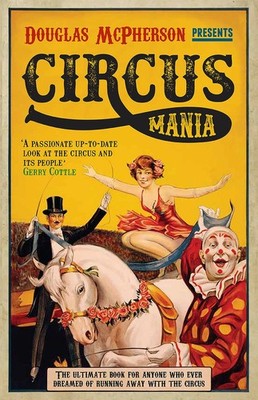 Circus Mania: The Ultimate Book for Anyone Who Ever Dreamed of Running Away ...