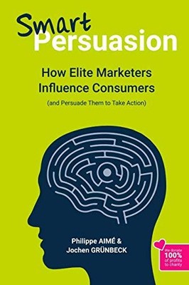Smart Persuasion: How Elite Marketers Influence Consumers (and Persuade Them to,