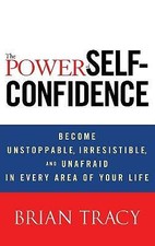 The Power of Self-Confidence: Become Unstoppable, Irresistible, and Unafraid...
