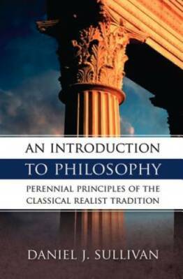 An Introduction to Philosophy: Perennial Principles of the Classical Real - GOOD