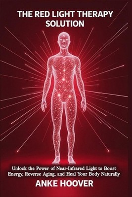 The Red Light Therapy Solution: Unlock the Power of Near-Infrared Light to Boost