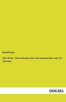 Eine Krisis - Betrachtungen üBer Die GegenwäRtige Lage Der Literatur Rudolf Huch