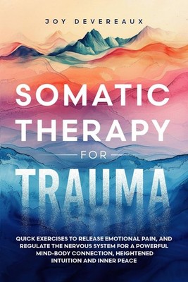 Somatic Therapy for Trauma: Quick Exercises to Release Emotional Pain, and Regul