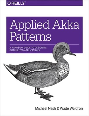 Applied Akka Patterns: A Hands-On Guide to Designing Distributed Applications (P