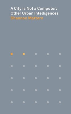 A City Is Not a Computer: Other Urban Intelligences by Shannon Mattern (English)