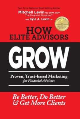 How Elite Advisors GROW!: PROVEN, TRUST-BASED, FINANCIAL ADVISOR MARKETING to Be