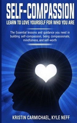 Self-Compassion: Learn to Love yourself for Who you Are: The Essential Lesson...