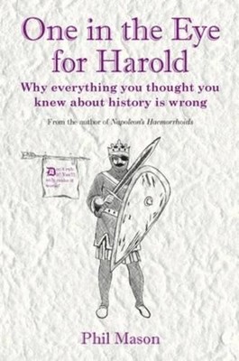 One In The Eye For Harold: Why everything you thought y by Phil Mason 1849543631