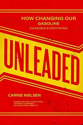 Unleaded: How Changing Our Gasoline Changed Everything Carrie Ni