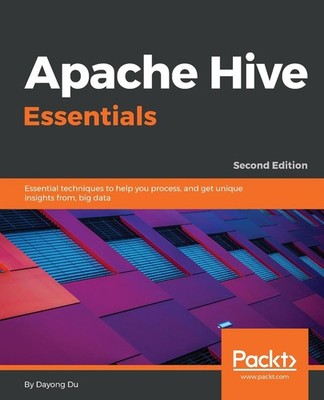 Apache Hive Essentials: Essential Techniques to Help You Process, and Get Unique
