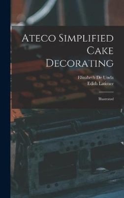 Ateco Simplified Cake Decorating: Illustrated by Elizabeth de Unda [Hardback]