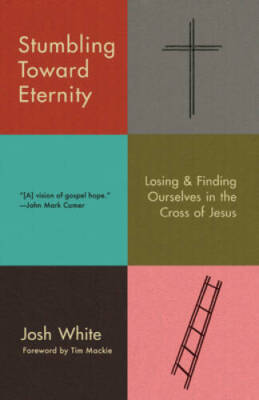 Stumbling Toward Eternity: Losing  Finding Ourselves in the Cross o - GOOD