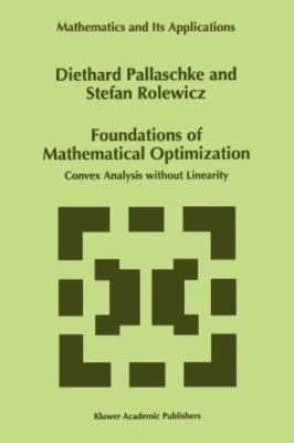 Foundations of Mathematical Optimization : Convex Analysis Without Linearity,...