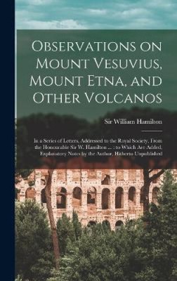 Observations on Mount Vesuvius, Mount Etna, and Other Volcanos: In a Series of