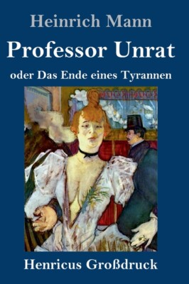 Professor Unrat (Gro?Druck): Oder Das Ende Eines Tyrannen