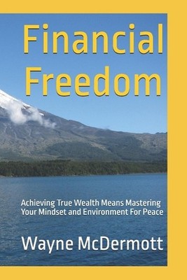 Financial Freedom: Achieving True Wealth Means Mastering Your Mindset and Enviro