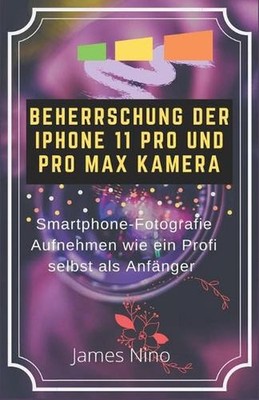 Beherrschung Der iPhone 11 Pro Und Pro Max Kamera: Smartphone-Fotografie Aufnehm