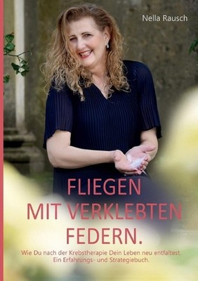 Fliegen mit verklebten Federn.: Wie Du nach der Krebstherapie Dein Leben neu ent