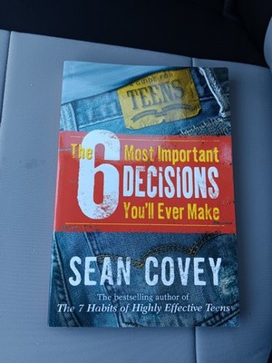 6 Most Important Decisions You'll Ever Make : A Guide for Teens by Sean Covey 