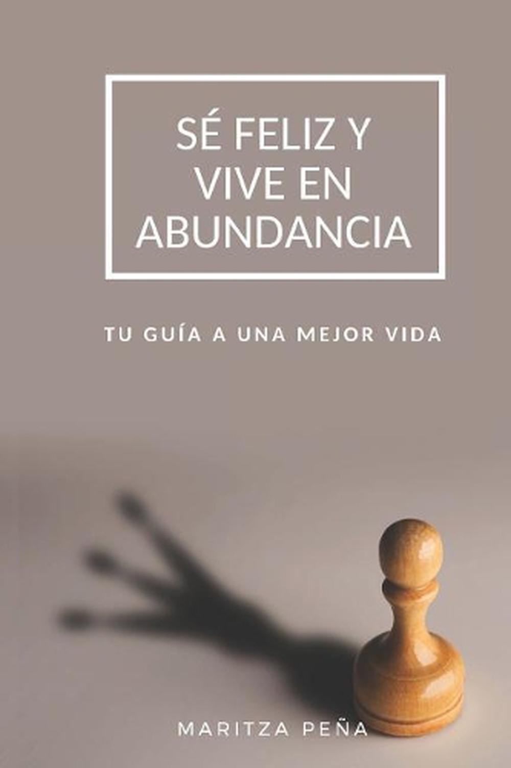 S Feliz Y Vive En Abundancia: Tu Gu?a a Una Mejor Vida by Maritza Pena (Spanish)