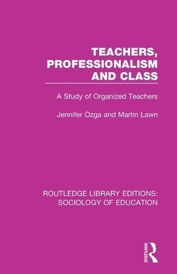 Teachers, Professionalism and Class: A Study of Organized Teac .