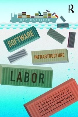 Software, Infrastructure, Labor: A Media Theory of Logistical Nightmares by Ned