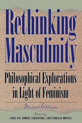 Rethinking Masculinity: Philosophical Explorations in Light of .