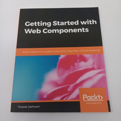 Getting Started with Web Components : Build Modular and Reusable Components...