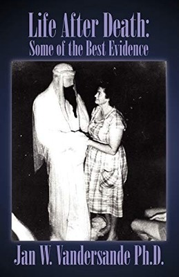 Life After Death: Some of the Best Evidence By Jan W Vandersande