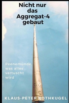Nicht nur das Aggregat-4 gebaut!: Peenem?nde, was alles vertuscht wird! by Klaus