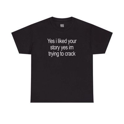 Funny Yes I Liked Your Story Meme Graphic Tee Cotton Unisex Shirt