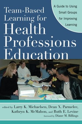 Team-Based Learning for Health Professions Education: A Guide to Using Small...