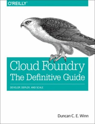 Cloud Foundry: The Definitive Guide: Develop, Deploy, and Scale by Winn: New