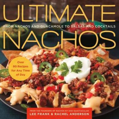 Ultimate Nachos: From Nachos and Guacamole to Salsas and Cocktails - GOOD