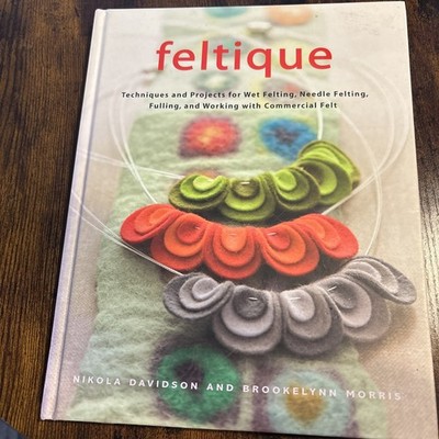 Feltique: Techniques and Projects for Wet Felting, Needle Felting, Fulling, and
