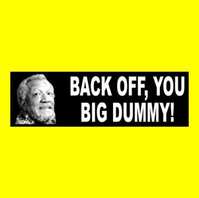 Funny ''BACK OFF, YOU BIG DUMMY'' Sanford and Son BUMPER STICKER Fred junk dealer