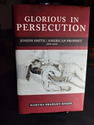 Glorious in Persecution: Joseph Smith, American Prophet, 1839-1844, Bradley-Evan