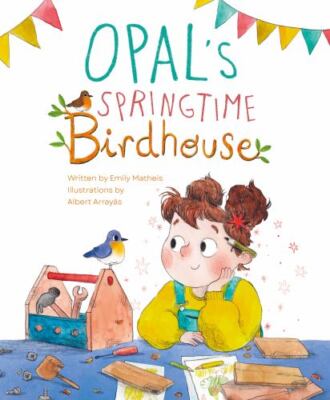 Opal s Springtime Birdhouse, Hardcover by Matheis, Emily; Arrayás, Albert (IL...