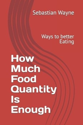 How Much Food Quantity Is Enough: Ways to better Eating by Sebastian Wayne Paper