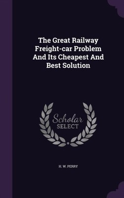 Perry - Great Railway Freight-car Problem And Its Cheapest And Best So - X555z