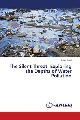 The Silent Threat: Exploring the Depths of Water Pollution Ruby Jindal Buch 2024