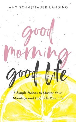 Good Morning, Good Life: 5 Simple Habits to Master Your Mornin...