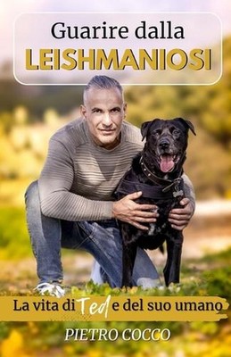 Guarire dalla Leishmaniosi: La vita di Ted e del suo Umano by Pietro Cocco (Ital