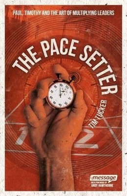 The Pace Setter: Paul, Timothy and the Art of Multiplying Leaders by Tim Tucker