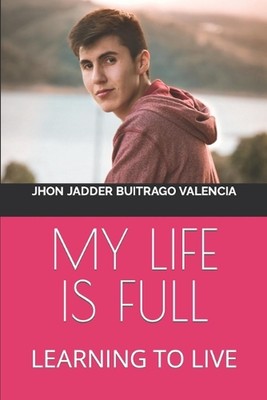 My Life Is Full: Learning to Live by Jhon Jadder Buitrago Valencia Paperback Boo