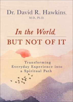 In the World, But Not of It: Transforming Everyday Experience into a Spiritua...