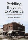 Peddling Bicycles to America: The Rise of an Industry by Bruce D. Epperson (Paperback, 2010)