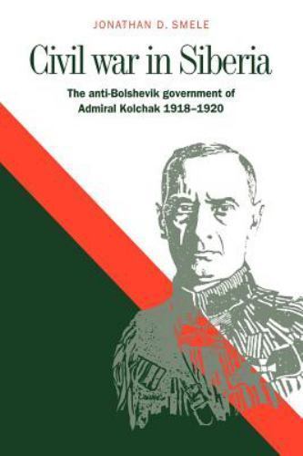 Civil War in Siberia The Anti-Bolshevik Government of Admiral Kolchak, 1918–1920