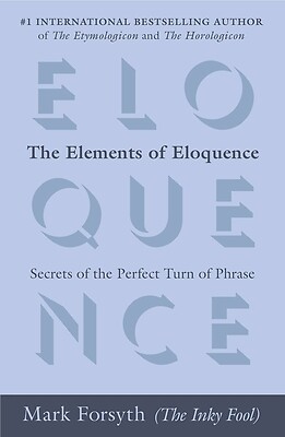 The Elements of Eloquence: Secrets of the Perfect Turn of Phrase Forsyth, Mark