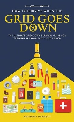How to Survive When the Grid Goes Down: The Ultimate Grid-Down Survival Guide Fo